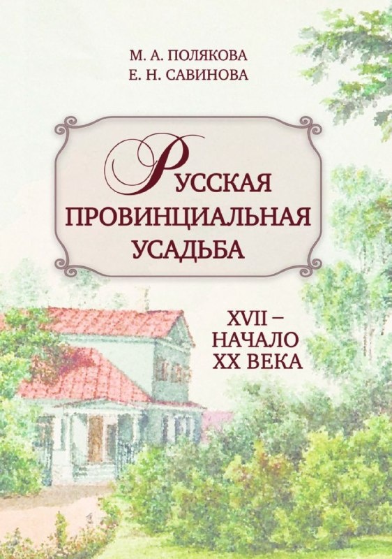 Вышло в свет свежее издание "Русская провинциальная усадьба. XVII - начало XX века", М.А.Полякова и Е.Н.Савинова.

Авторы прослеживают эволюцию русской провинциальной усадьбы: от укрепленных помещичьих дворов XVII века, процветающих и скромных имений XVIII-XIX веков и до приходящих в упадок старых дворянских гнезд начала ХХ века.

Основным обьектом изучения историков стали загородные имения среднего достатка. Невозможно представить летний российский пейзаж ушедших столетий без небольших деревянных усадебных домов произвольной архитектуры, утопающих в зелени садов. Именно там прошли детские годы целой плеяды русских писателей, поэтов, художников, ученых, мыслителей и политических деятелей - А.С.Пушкина, С.Т.Аксакова, М.Е.Салтыкова-Щедрина, А.А.Фета, Я.П.Полонского, А.А.Блока, А.Т.Болотова, Н.И.Тургенева, А.С.Грибоедова и многих других.