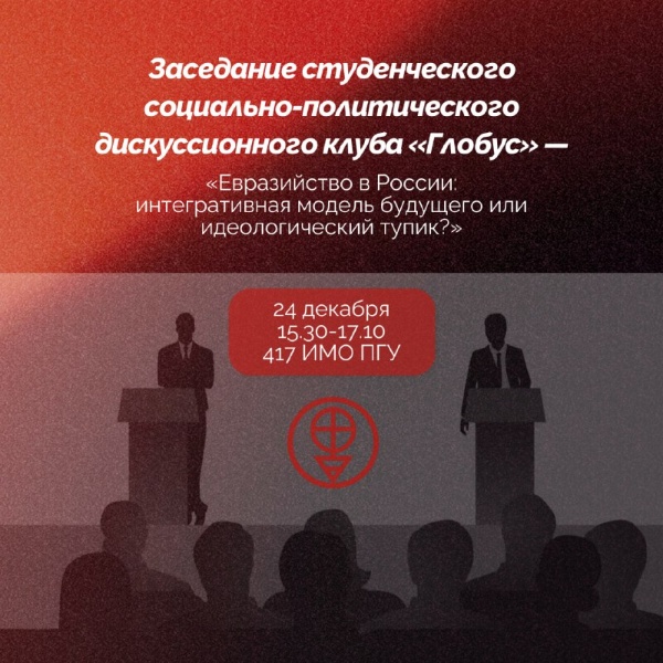 Заседание студенческого социально-политического дискуссионного клуба «Глобус» — «Евразийство в России: интегративная модель будущего или идеологический тупик?».

В среду в Институте международных отношений ПГУ состоятся дебаты, посвящённые одной из наиболее спорных и обсуждаемых концепций российской политической мысли — евразийству.
«Глобус» работает в ИМО с 2005 года и на протяжении многих лет является пространством для проведения дебатов, дискуссий и аналитических встреч по вопросам внутренней и внешней политики. Формат дебатов — традиция клуба, а не разовая акция, предполагающая столкновение аргументированных позиций и активное участие аудитории.

В рамках заседания будут представлены две принципиально разные точки зрения
Вячеслав Гулянц рассматривает евразийство как аутентичное идейно-политическое мировоззрение России, отражающее её особый цивилизационный путь и предлагающее альтернативу как узкому национализму, так и вестернизации.
Владимир Саамов, напротив, критикует евразийство как идеологически несостоятельную концепцию, не обладающую практическим потенциалом и оторванную от реальных политических и экономических процессов.

В ходе дебатов будут затронуты вопросы цивилизационного выбора России, соотношения идеологии и реальной политической практики, а также границы применимости крупных идейных проектов в конкретных исторических и политических условиях.